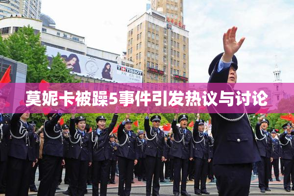 莫妮卡被躁5事件引发热议与讨论