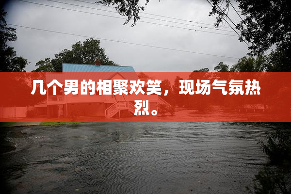 几个男的相聚欢笑，现场气氛热烈。