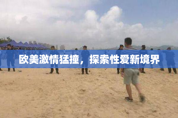 欧美激情猛撞，探索性爱新境界