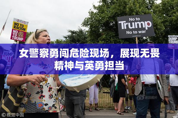 女警察勇闯危险现场，展现无畏精神与英勇担当