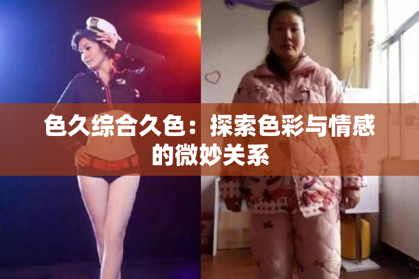 色久综合久色：探索色彩与情感的微妙关系
