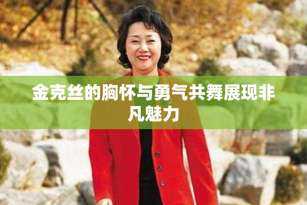 金克丝的胸怀与勇气共舞展现非凡魅力