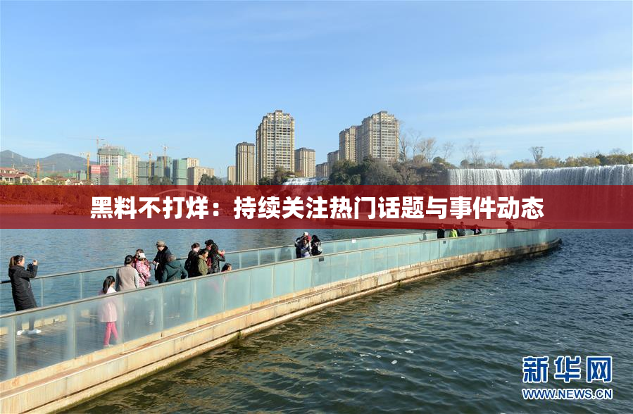 黑料不打烊：持续关注热门话题与事件动态