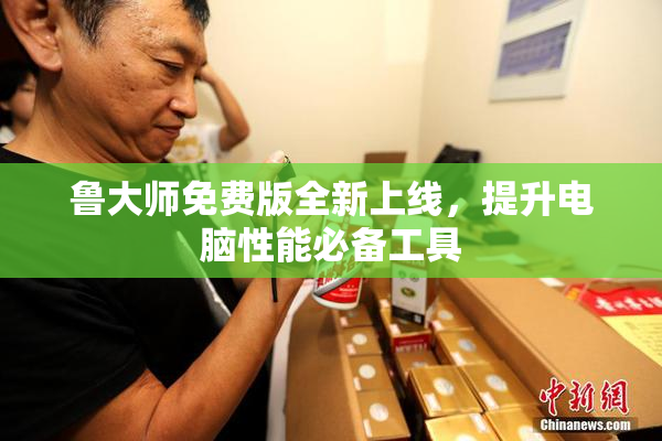 鲁大师免费版全新上线，提升电脑性能必备工具
