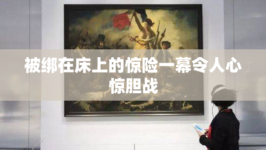 被绑在床上的惊险一幕令人心惊胆战