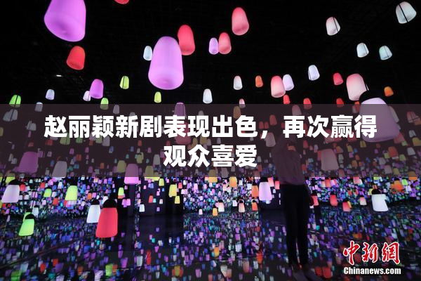 赵丽颖新剧表现出色，再次赢得观众喜爱