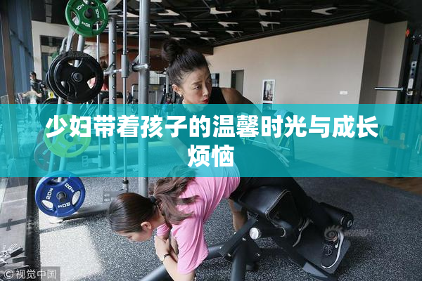 少妇带着孩子的温馨时光与成长烦恼