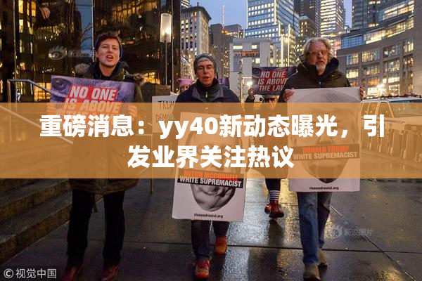 重磅消息：yy40新动态曝光，引发业界关注热议