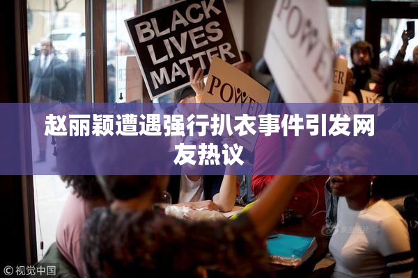 赵丽颖遭遇强行扒衣事件引发网友热议