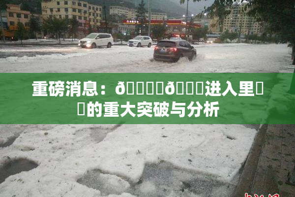 重磅消息：🔞‌🍌进入里❌‌的重大突破与分析