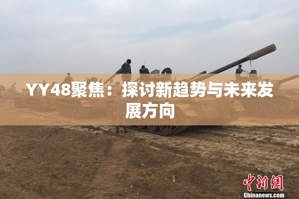 YY48聚焦：探讨新趋势与未来发展方向