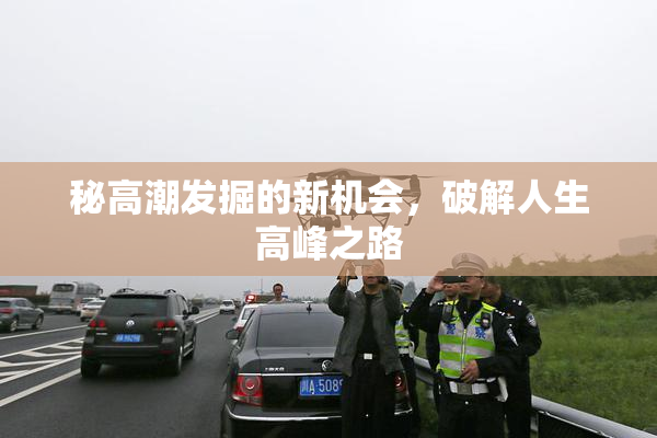 秘高潮发掘的新机会，破解人生高峰之路