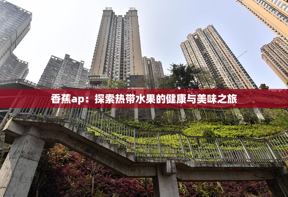 香蕉ap：探索热带水果的健康与美味之旅