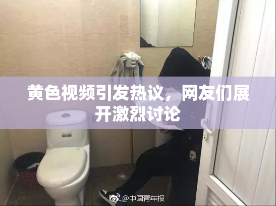 黄色视频引发热议，网友们展开激烈讨论