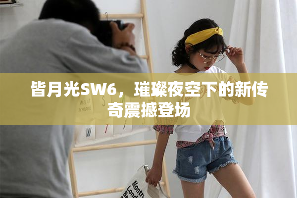 皆月光SW6，璀璨夜空下的新传奇震撼登场