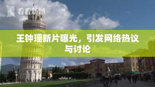 王钟瑶新片曝光，引发网络热议与讨论