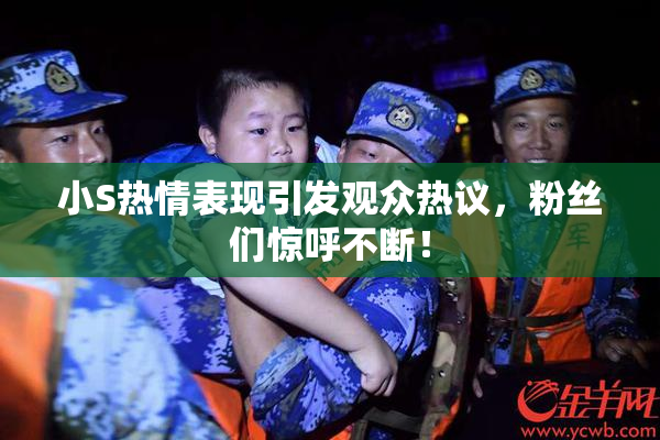 小S热情表现引发观众热议，粉丝们惊呼不断！