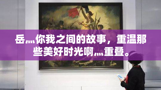 岳灬你我之间的故事，重温那些美好时光啊灬重叠。