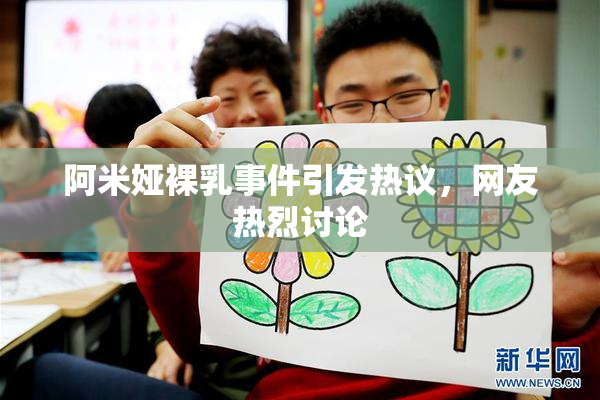 阿米娅裸乳事件引发热议，网友热烈讨论