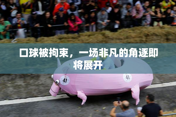 口球被拘束，一场非凡的角逐即将展开