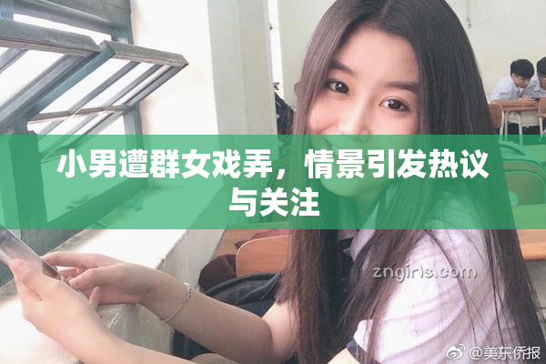 小男遭群女戏弄，情景引发热议与关注