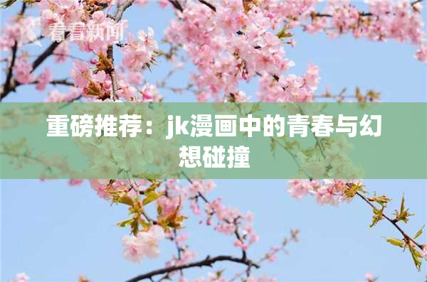 重磅推荐：jk漫画中的青春与幻想碰撞