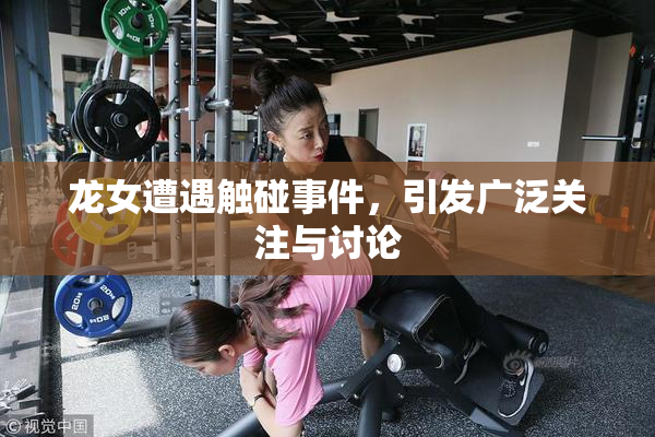 龙女遭遇触碰事件，引发广泛关注与讨论