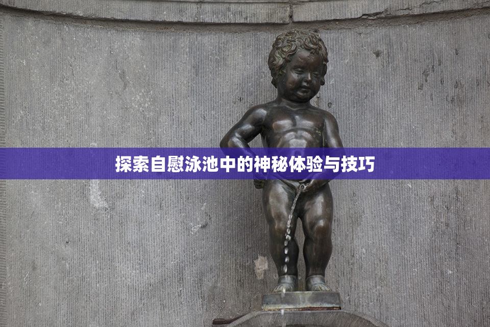 探索自慰泳池中的神秘体验与技巧