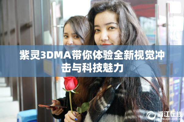 紫灵3DMA带你体验全新视觉冲击与科技魅力