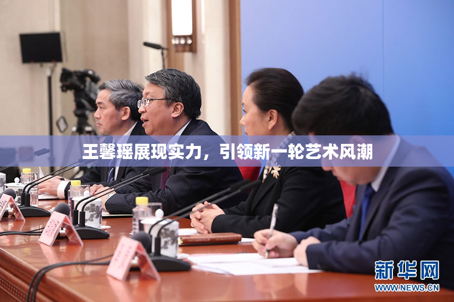 王馨瑶展现实力，引领新一轮艺术风潮