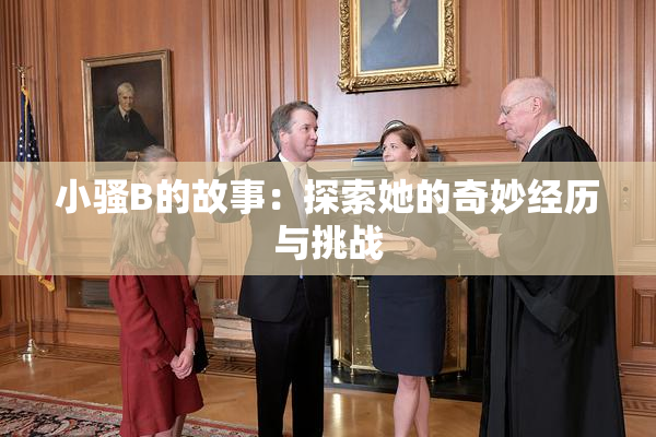 小骚B的故事：探索她的奇妙经历与挑战