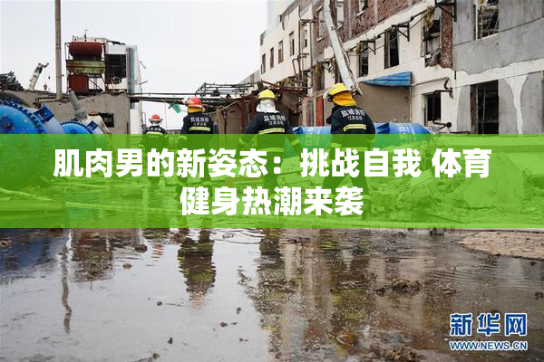 肌肉男的新姿态：挑战自我 体育健身热潮来袭