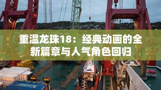 重温龙珠18：经典动画的全新篇章与人气角色回归