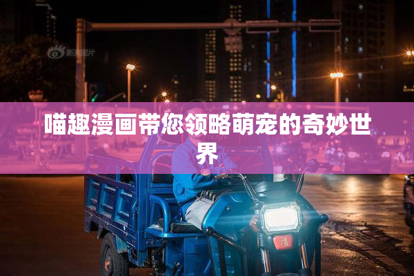 喵趣漫画带您领略萌宠的奇妙世界