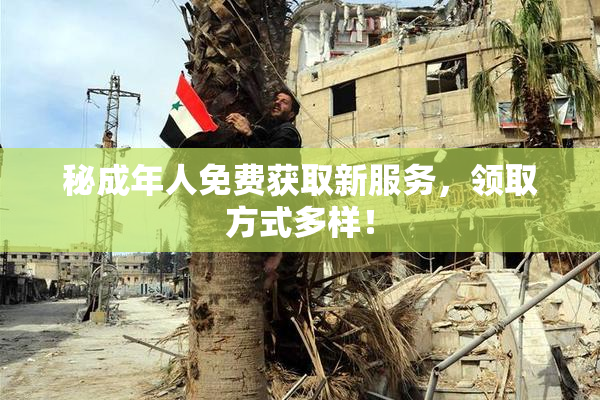 秘成年人免费获取新服务，领取方式多样！