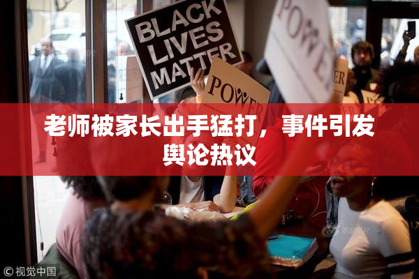 老师被家长出手猛打，事件引发舆论热议