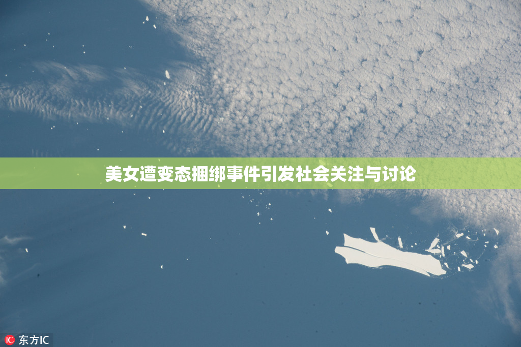 美女遭变态捆绑事件引发社会关注与讨论