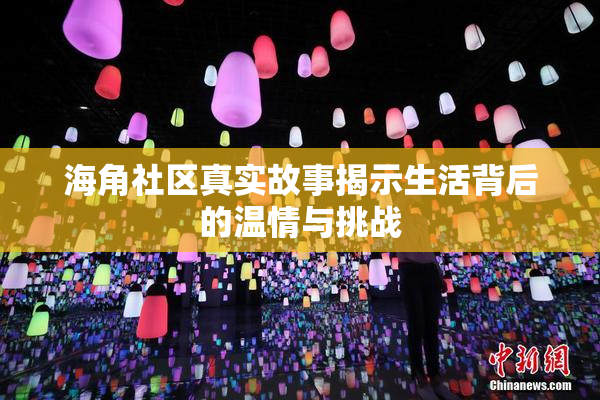海角社区真实故事揭示生活背后的温情与挑战