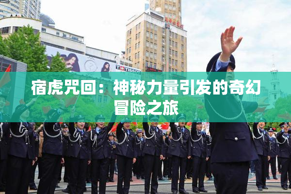 宿虎咒回：神秘力量引发的奇幻冒险之旅