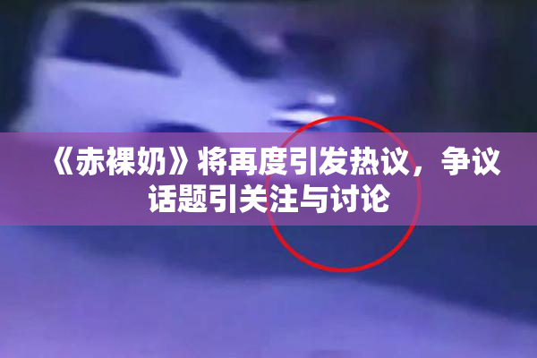 《赤裸奶》将再度引发热议，争议话题引关注与讨论