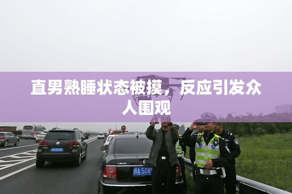 直男熟睡状态被摸，反应引发众人围观