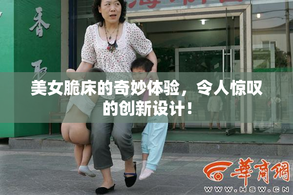 美女脆床的奇妙体验，令人惊叹的创新设计！