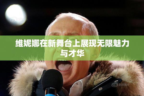 维妮娜在新舞台上展现无限魅力与才华