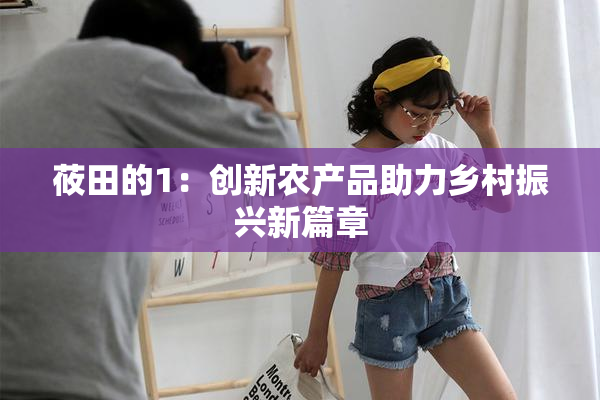 莜田的1：创新农产品助力乡村振兴新篇章
