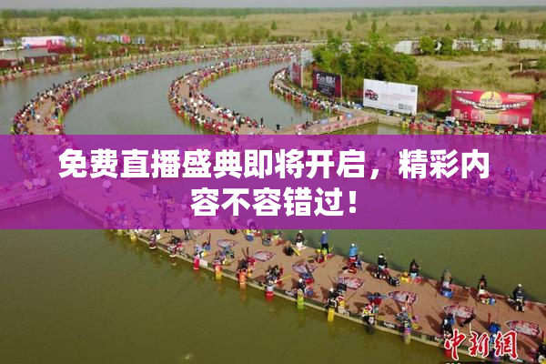 免费直播盛典即将开启，精彩内容不容错过！