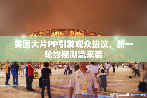 美国大片PP引发观众热议，新一轮影视潮流来袭