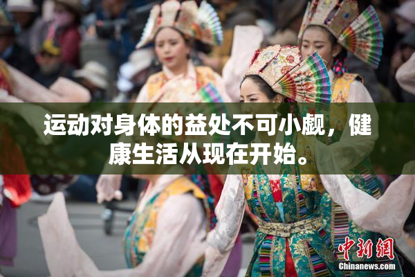 运动对身体的益处不可小觑，健康生活从现在开始。