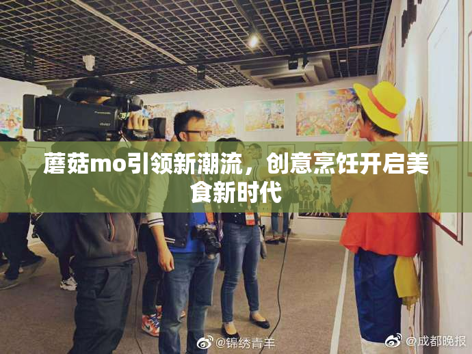 蘑菇mo引领新潮流，创意烹饪开启美食新时代