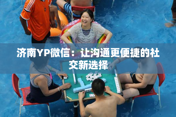 济南YP微信：让沟通更便捷的社交新选择