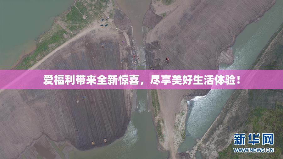 爱福利带来全新惊喜，尽享美好生活体验！